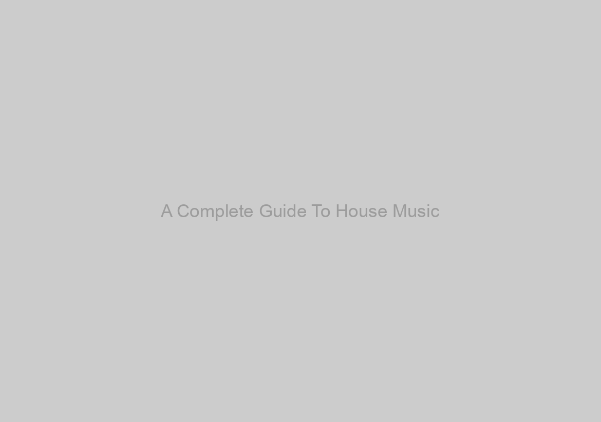 A Complete Guide To House Music